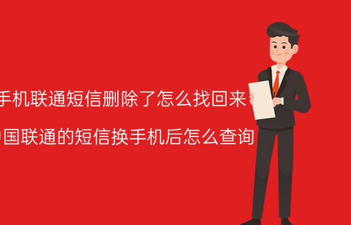 手机联通短信删除了怎么找回来 中国联通的短信换手机后怎么查询？